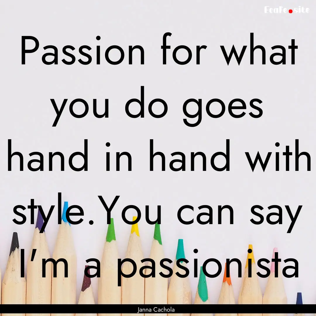 Passion for what you do goes hand in hand.... : Quote by Janna Cachola