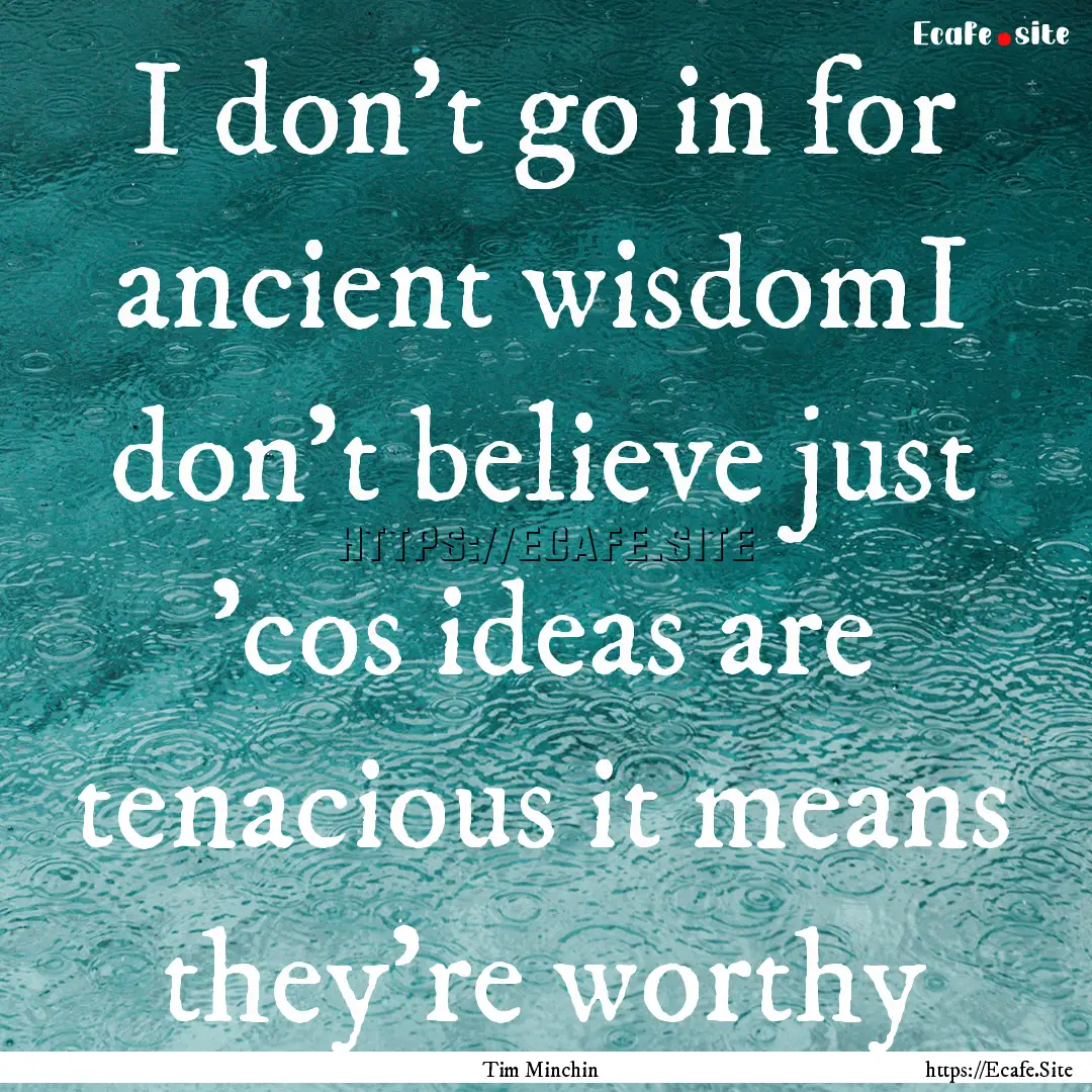 I don't go in for ancient wisdomI don't believe.... : Quote by Tim Minchin