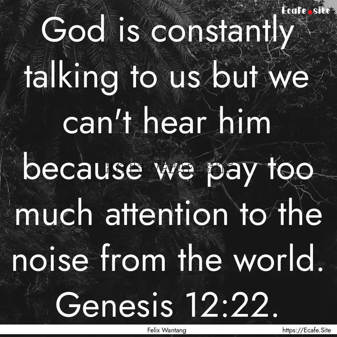 God is constantly talking to us but we can't.... : Quote by Felix Wantang