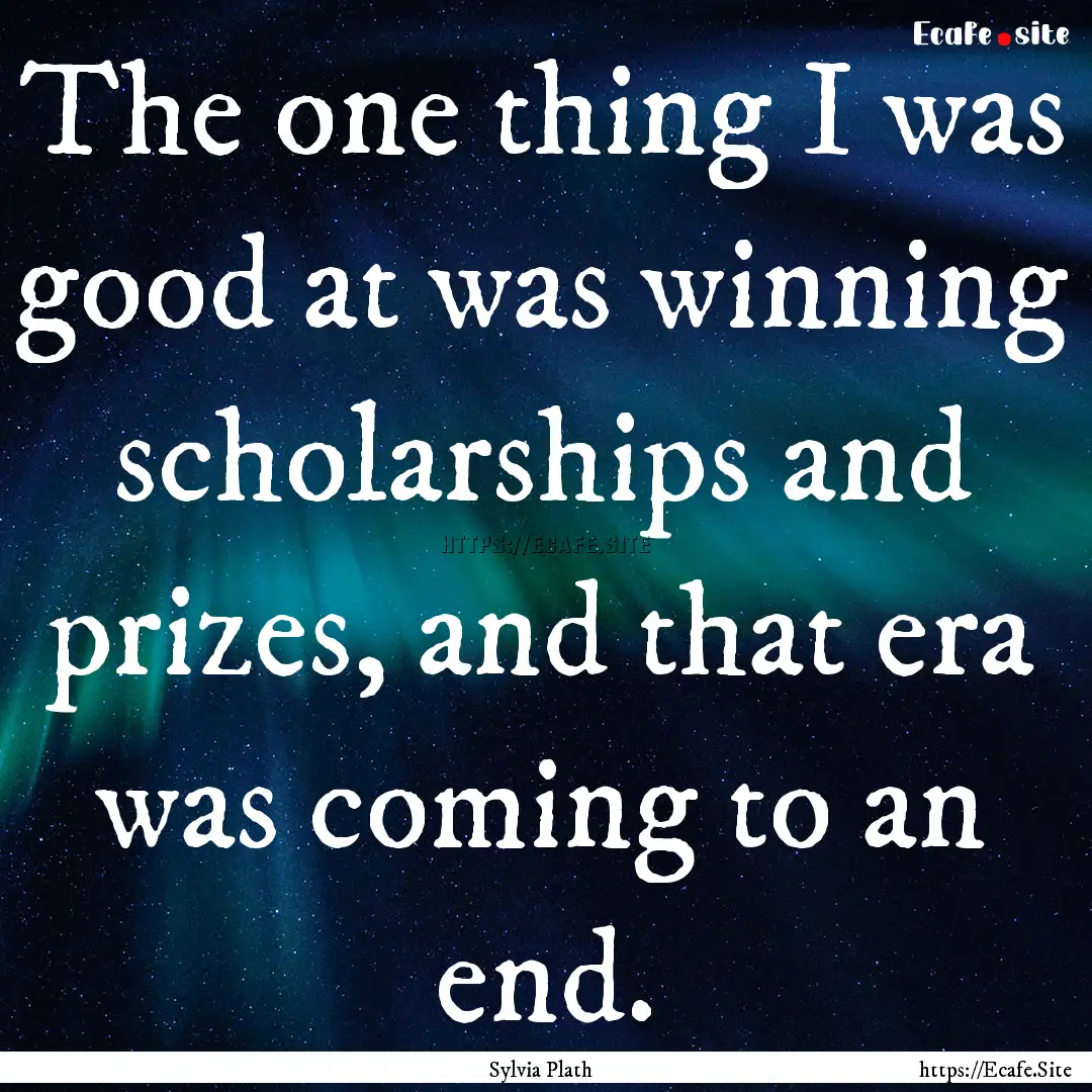 The one thing I was good at was winning scholarships.... : Quote by Sylvia Plath