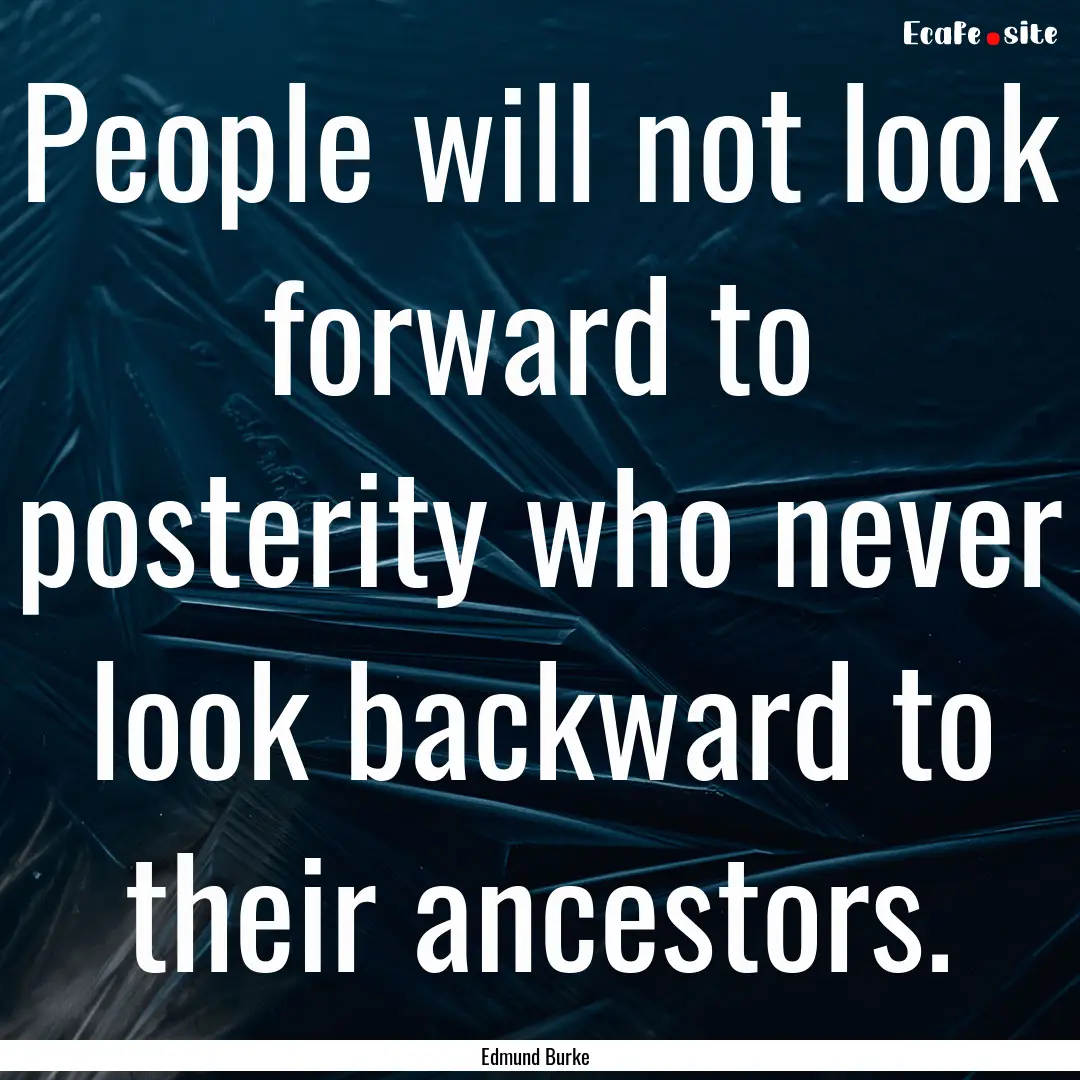 People will not look forward to posterity.... : Quote by Edmund Burke