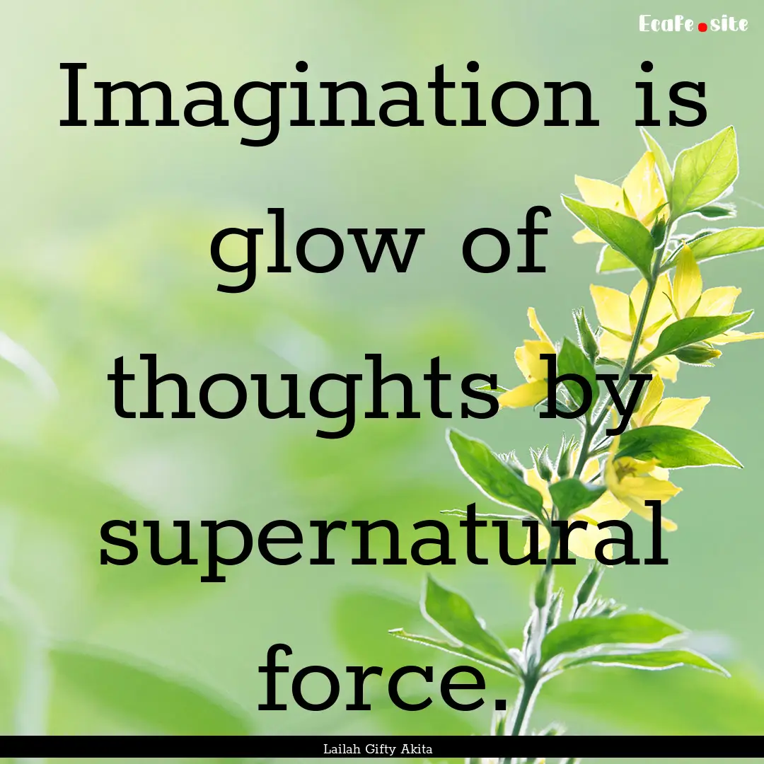 Imagination is glow of thoughts by supernatural.... : Quote by Lailah Gifty Akita