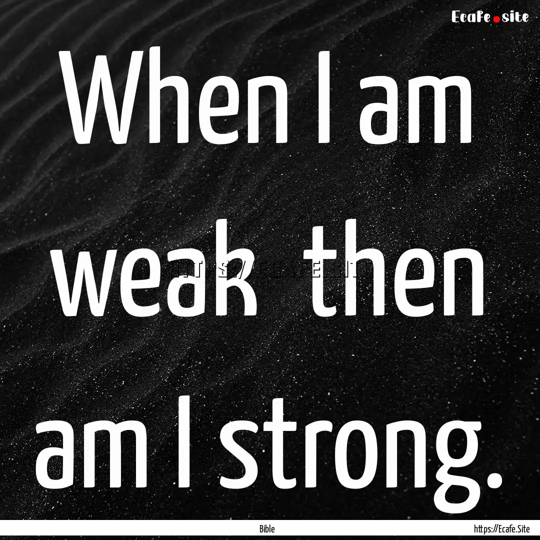 When I am weak then am I strong. : Quote by Bible