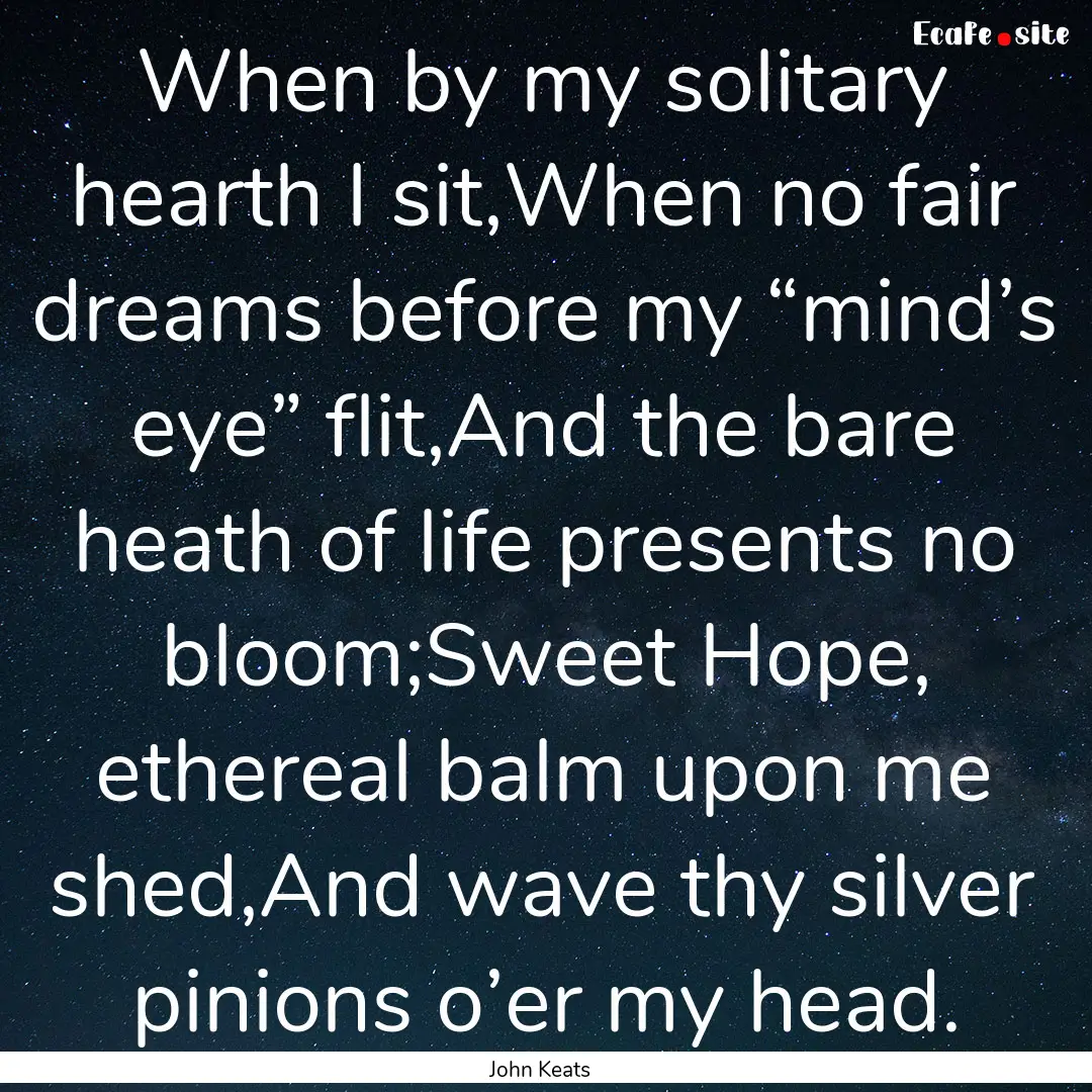 When by my solitary hearth I sit,When no.... : Quote by John Keats