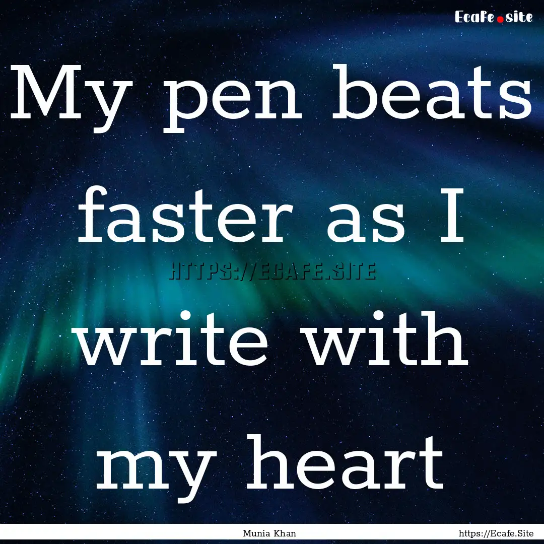 My pen beats faster as I write with my heart.... : Quote by Munia Khan