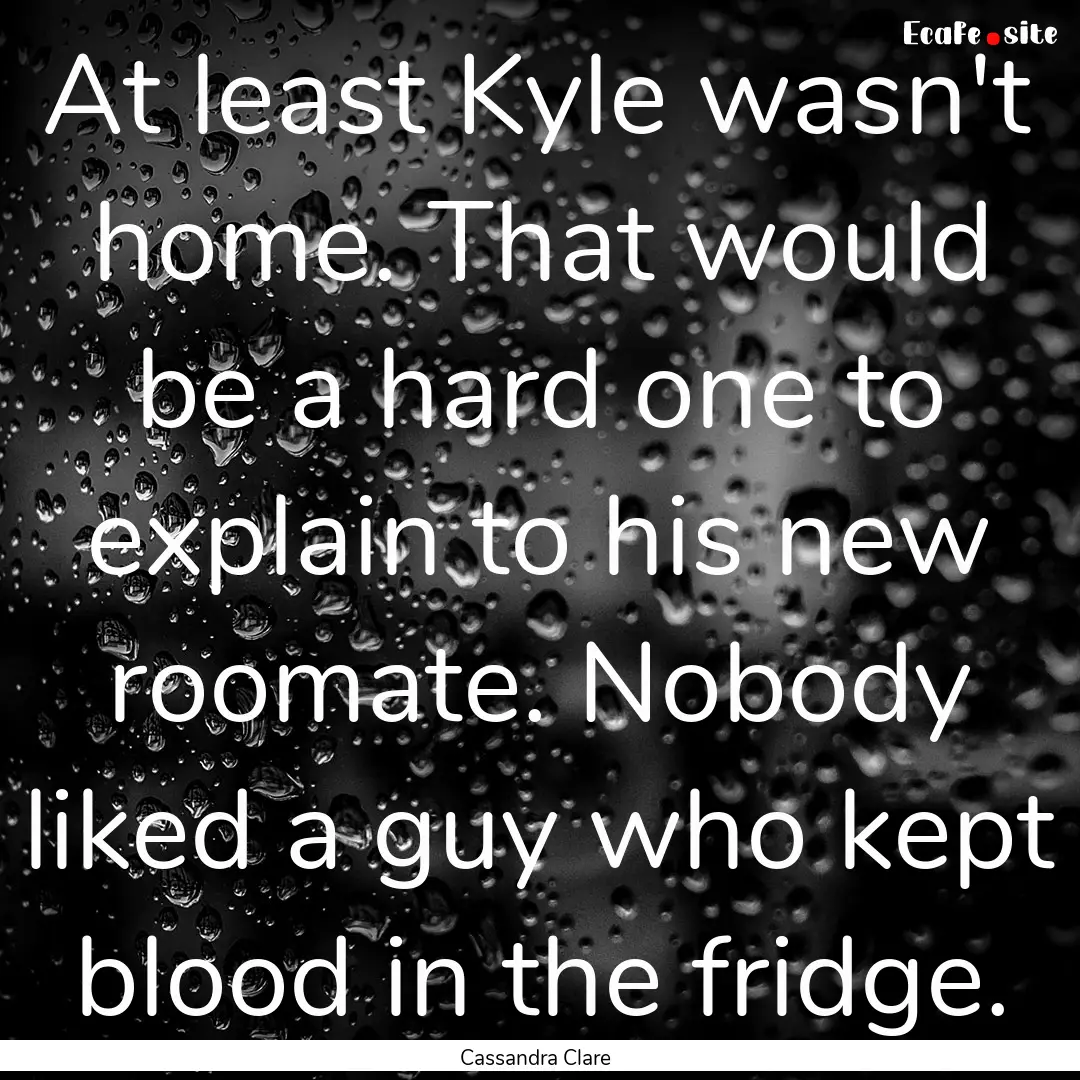 At least Kyle wasn't home. That would be.... : Quote by Cassandra Clare