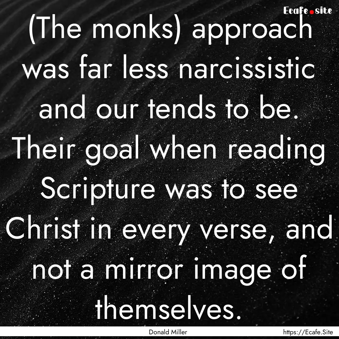 (The monks) approach was far less narcissistic.... : Quote by Donald Miller