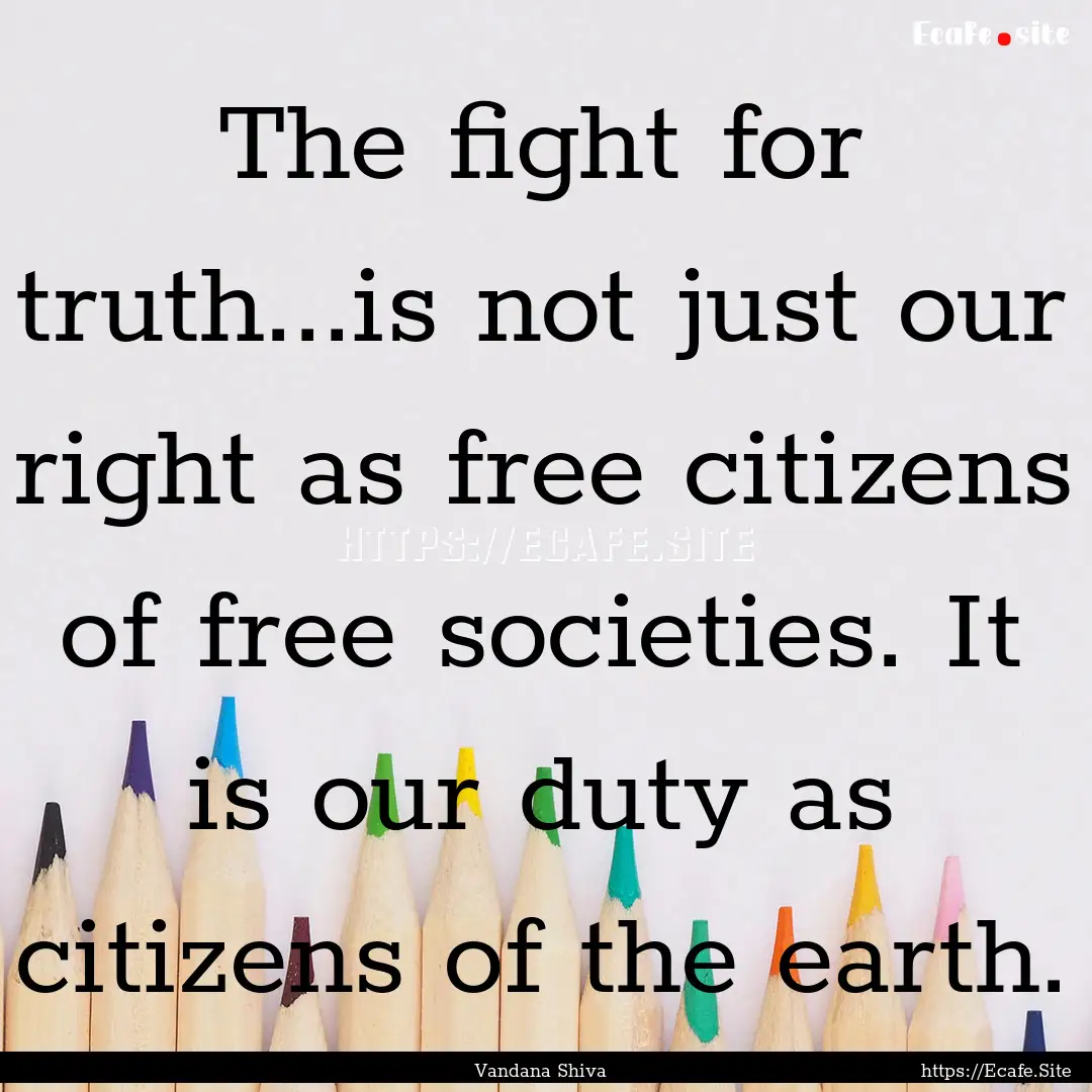 The fight for truth...is not just our right.... : Quote by Vandana Shiva