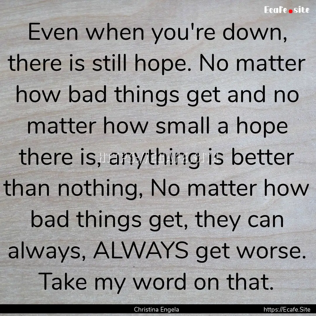 Even when you're down, there is still hope..... : Quote by Christina Engela