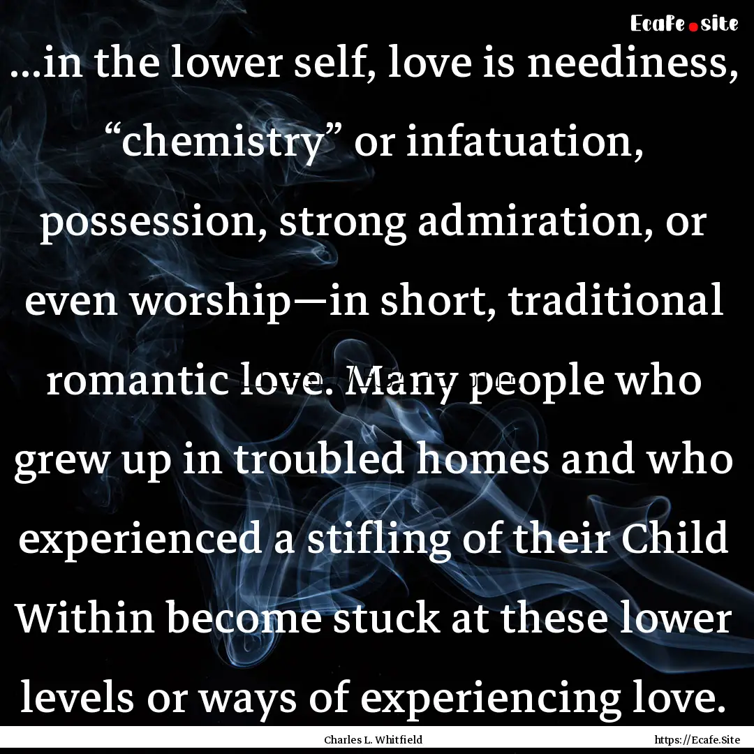 ...in the lower self, love is neediness,.... : Quote by Charles L. Whitfield