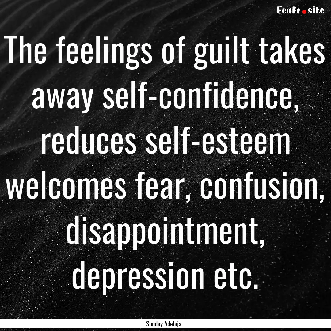 The feelings of guilt takes away self-confidence,.... : Quote by Sunday Adelaja