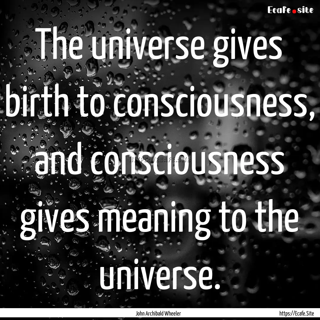 The universe gives birth to consciousness,.... : Quote by John Archibald Wheeler