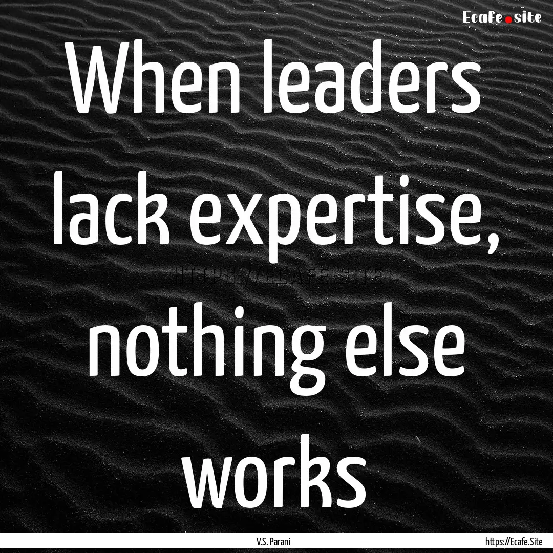 When leaders lack expertise, nothing else.... : Quote by V.S. Parani