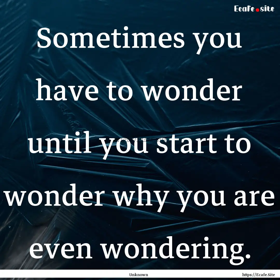 Sometimes you have to wonder until you start.... : Quote by Unknown