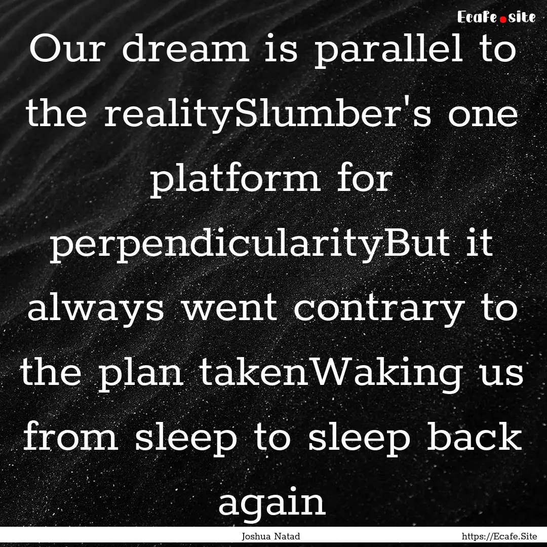 Our dream is parallel to the realitySlumber's.... : Quote by Joshua Natad