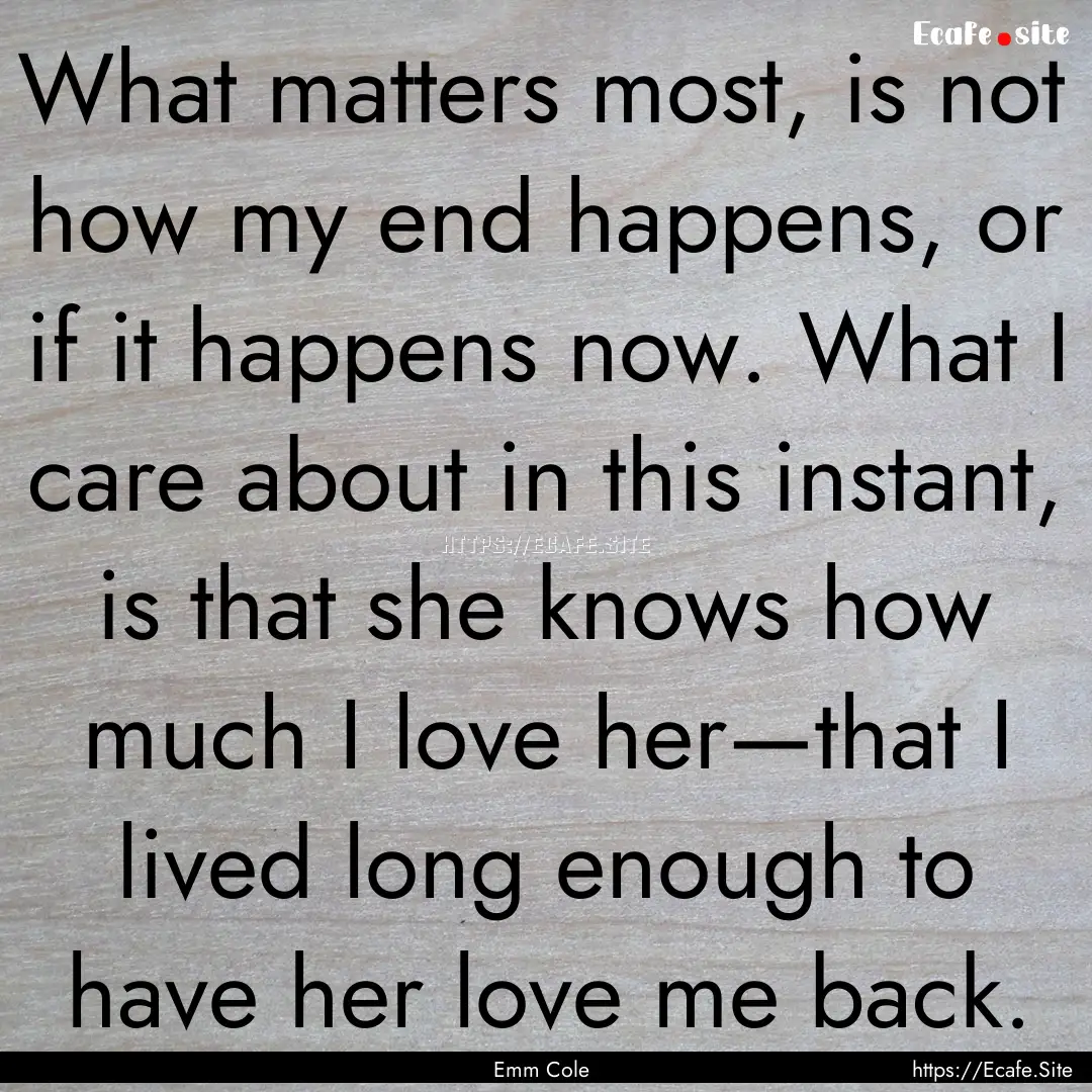 What matters most, is not how my end happens,.... : Quote by Emm Cole