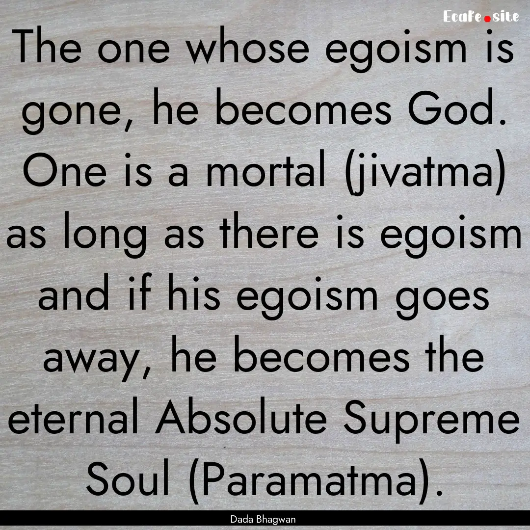 The one whose egoism is gone, he becomes.... : Quote by Dada Bhagwan