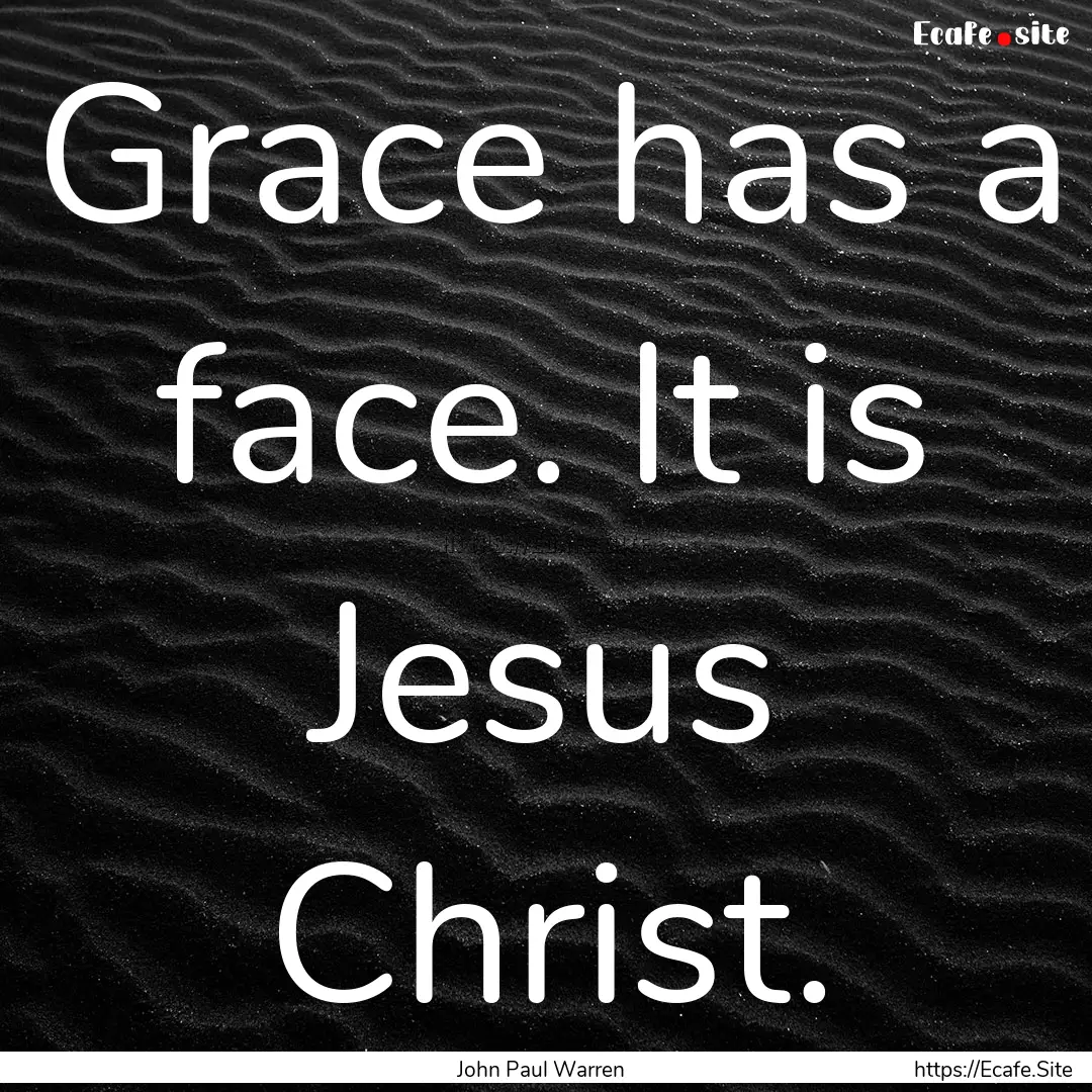 Grace has a face. It is Jesus Christ. : Quote by John Paul Warren