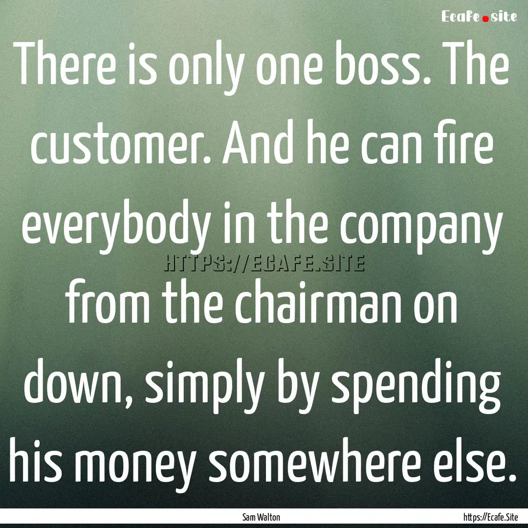 There is only one boss. The customer. And.... : Quote by Sam Walton