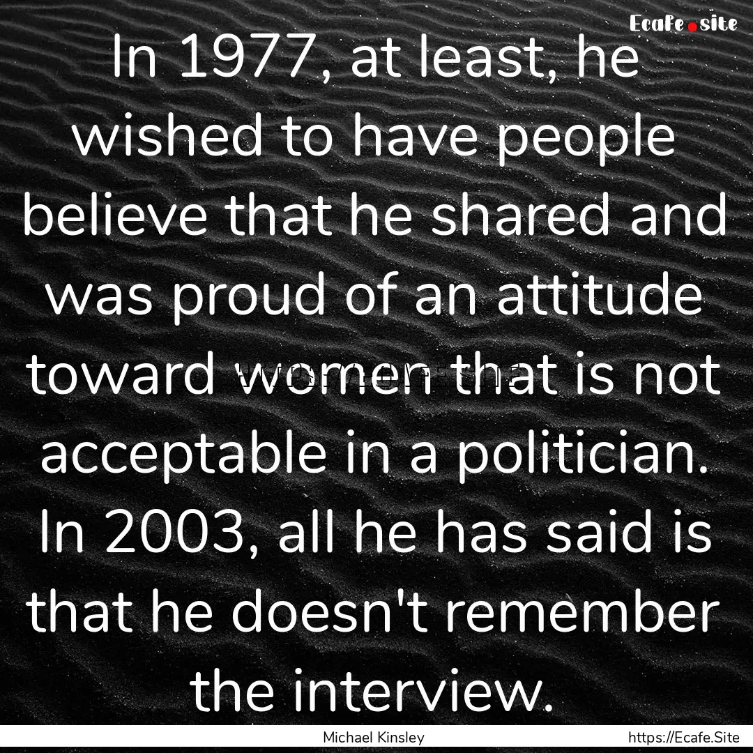 In 1977, at least, he wished to have people.... : Quote by Michael Kinsley