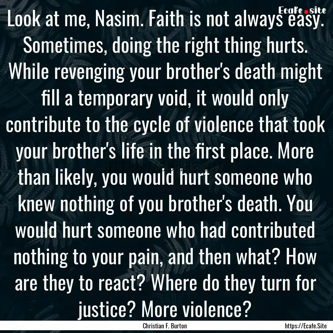 Look at me, Nasim. Faith is not always easy..... : Quote by Christian F. Burton