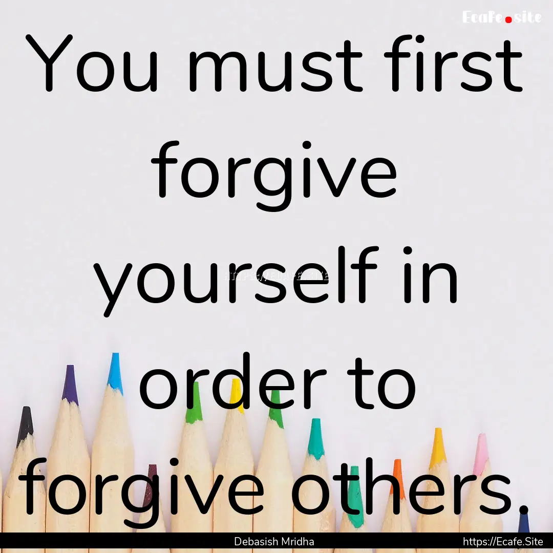 You must first forgive yourself in order.... : Quote by Debasish Mridha