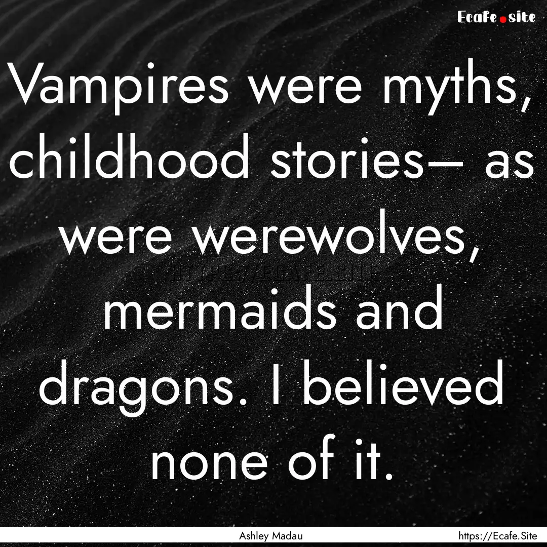 Vampires were myths, childhood stories–.... : Quote by Ashley Madau