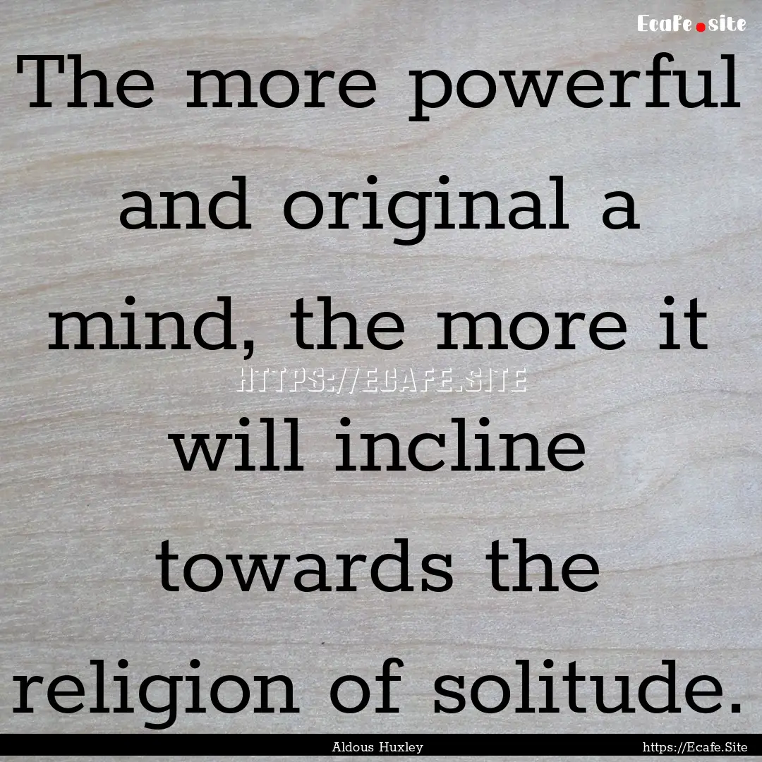 The more powerful and original a mind, the.... : Quote by Aldous Huxley