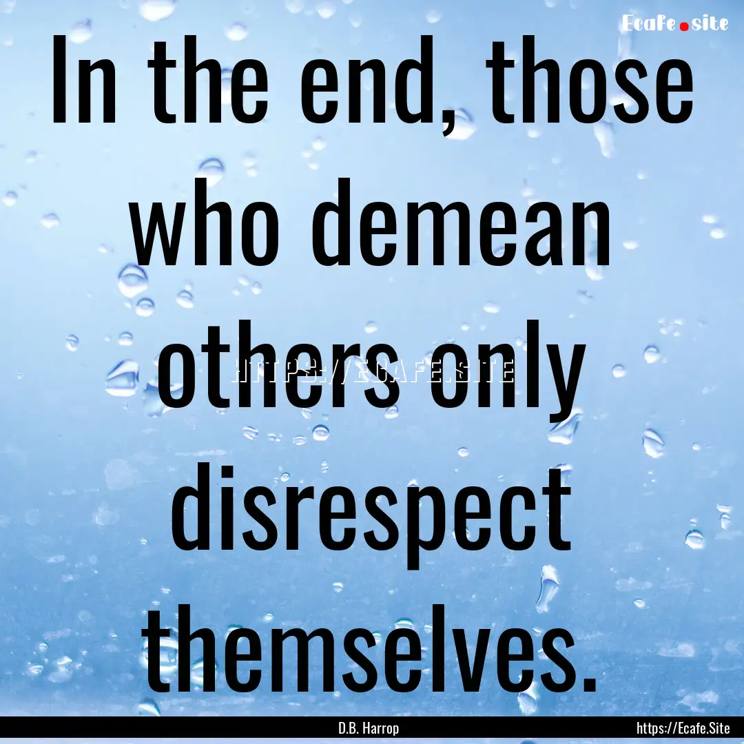 In the end, those who demean others only.... : Quote by D.B. Harrop