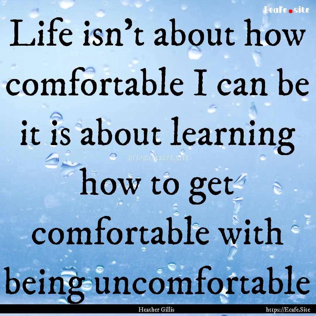 Life isn't about how comfortable I can be.... : Quote by Heather Gillis