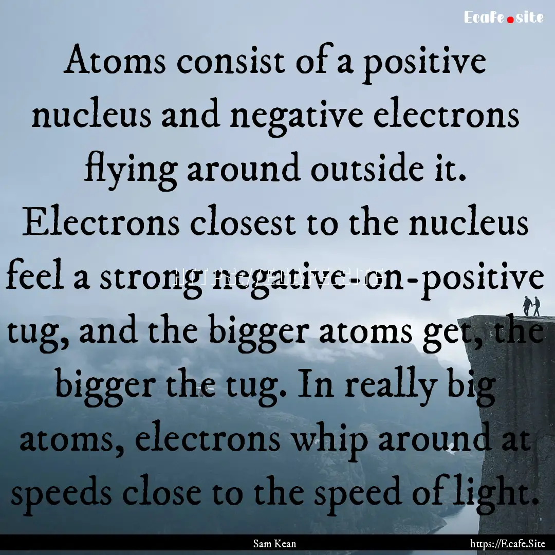 Atoms consist of a positive nucleus and negative.... : Quote by Sam Kean