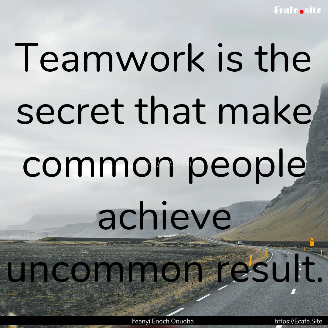 Teamwork is the secret that make common people.... : Quote by Ifeanyi Enoch Onuoha