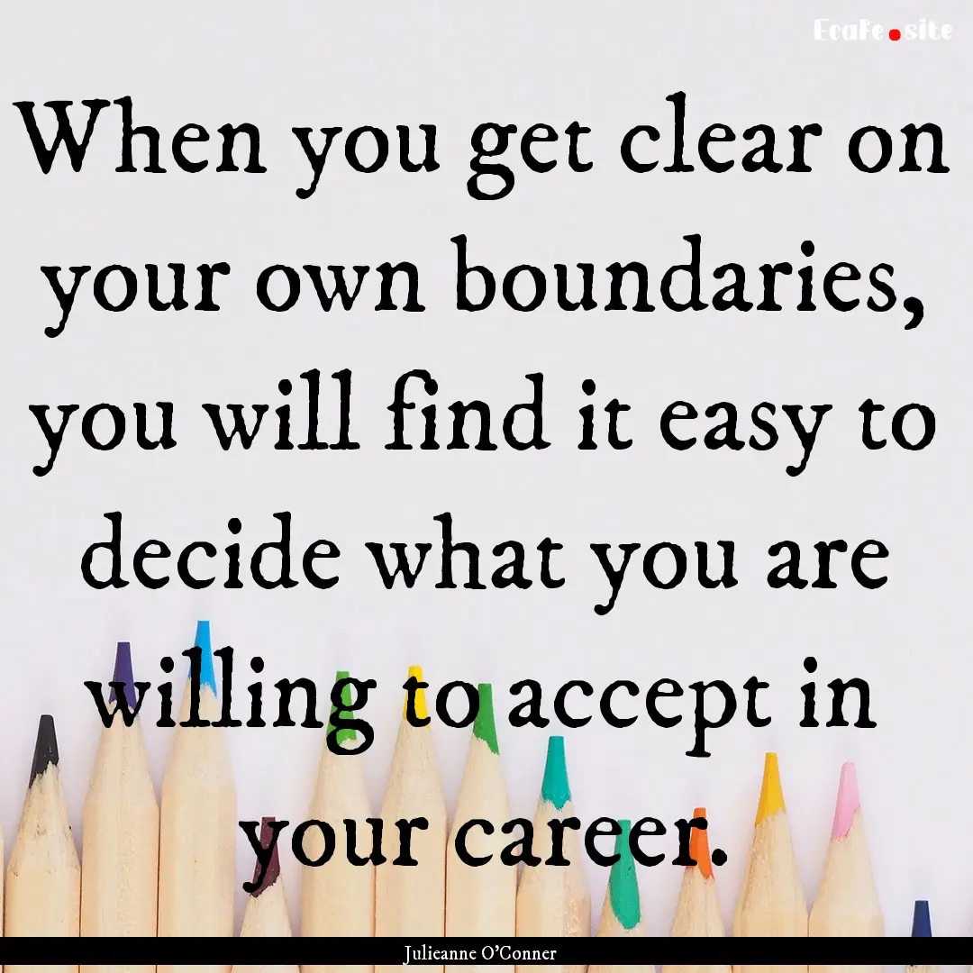 When you get clear on your own boundaries,.... : Quote by Julieanne O'Conner