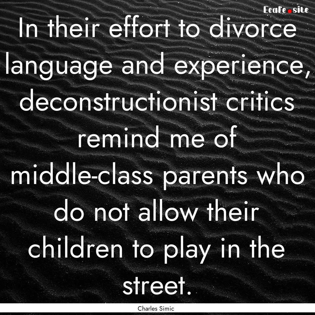 In their effort to divorce language and experience,.... : Quote by Charles Simic