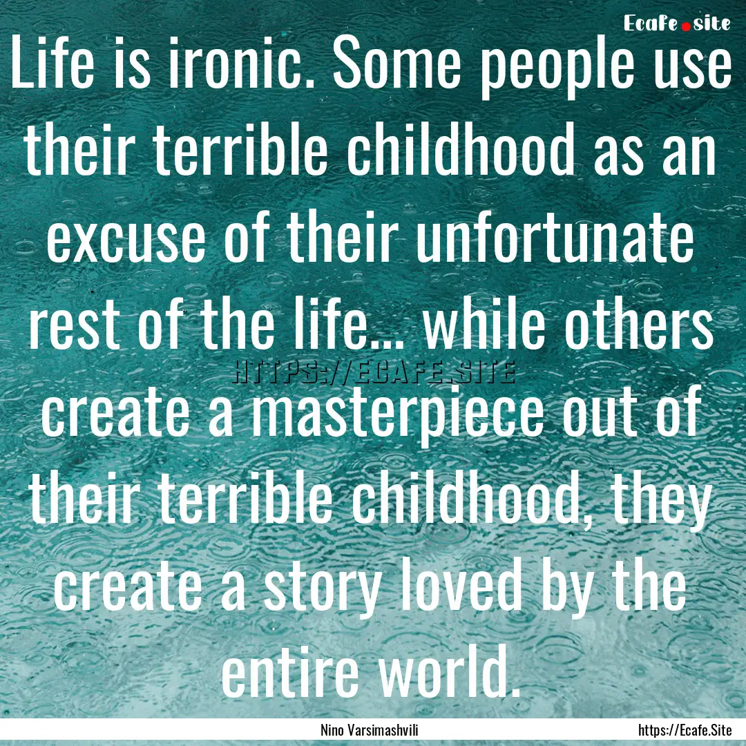 Life is ironic. Some people use their terrible.... : Quote by Nino Varsimashvili