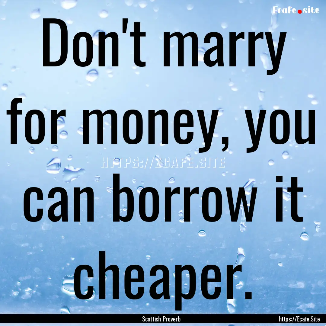 Don't marry for money, you can borrow it.... : Quote by Scottish Proverb