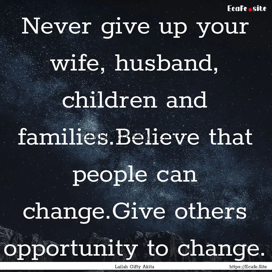 Never give up your wife, husband, children.... : Quote by Lailah Gifty Akita