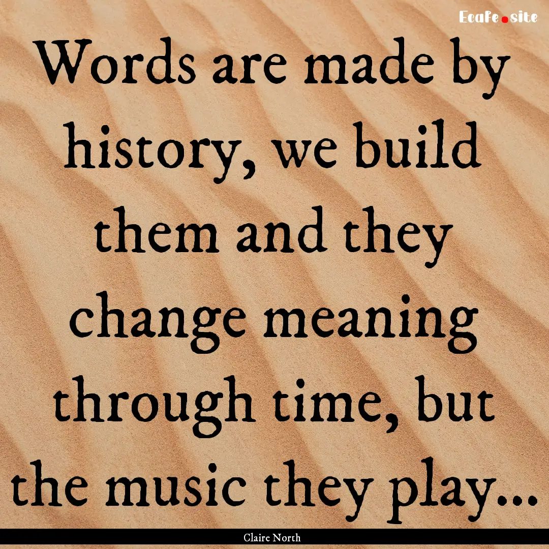 Words are made by history, we build them.... : Quote by Claire North