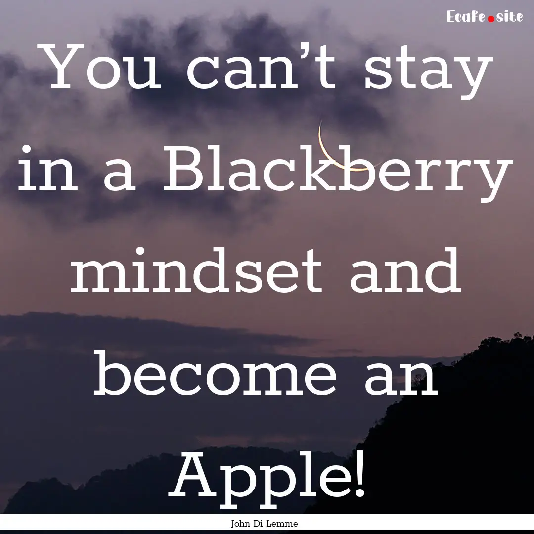 You can’t stay in a Blackberry mindset.... : Quote by John Di Lemme