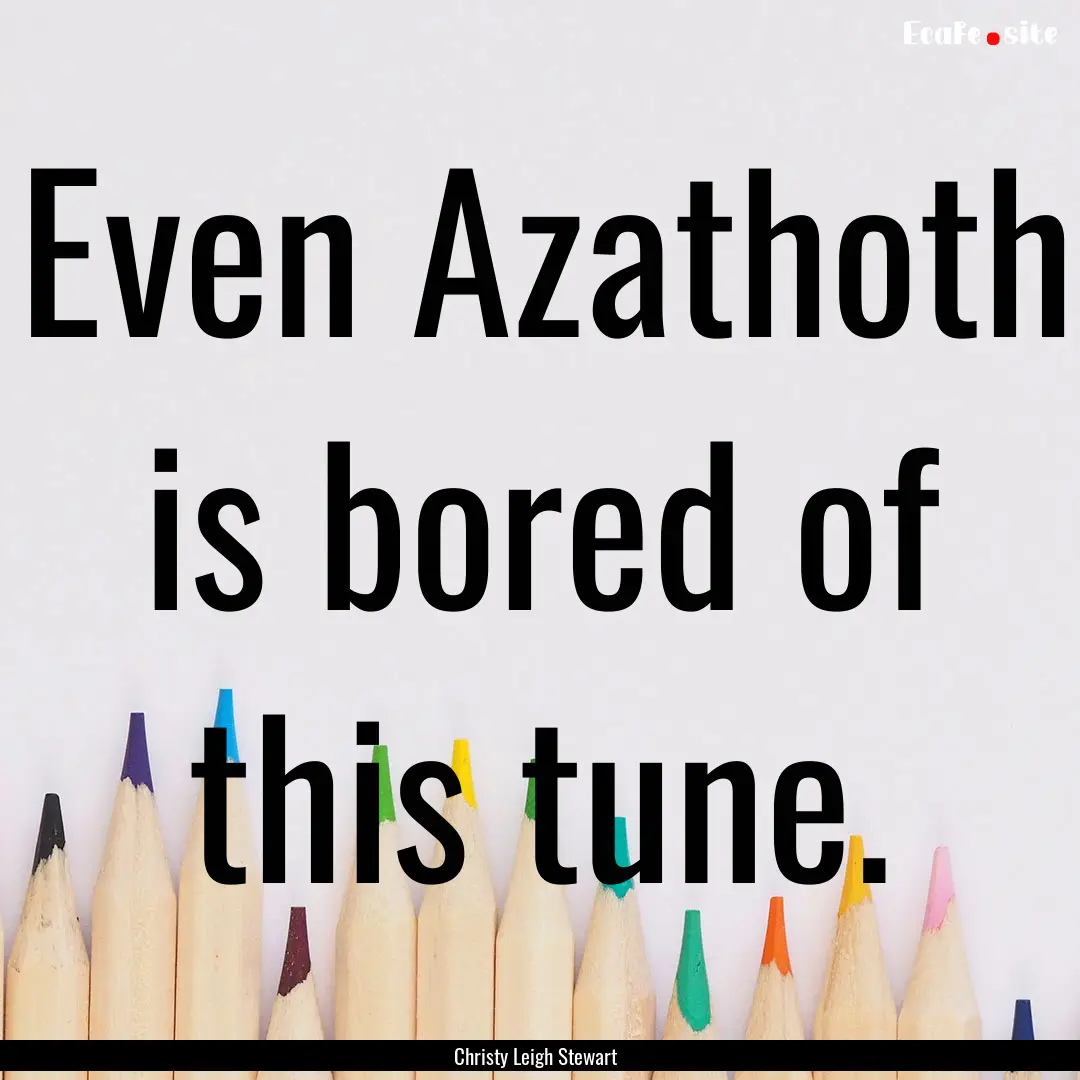 Even Azathoth is bored of this tune. : Quote by Christy Leigh Stewart