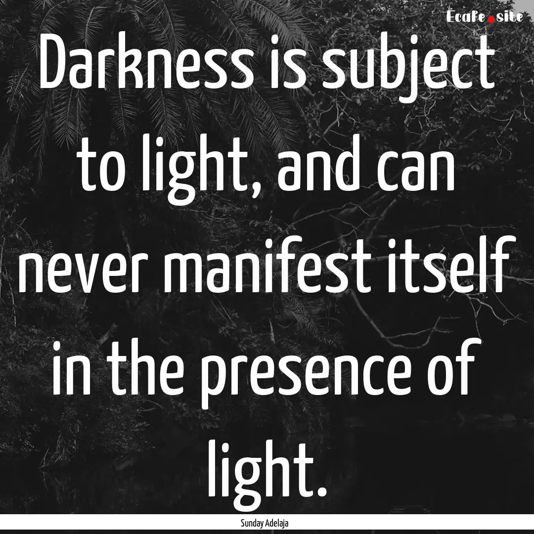 Darkness is subject to light, and can never.... : Quote by Sunday Adelaja