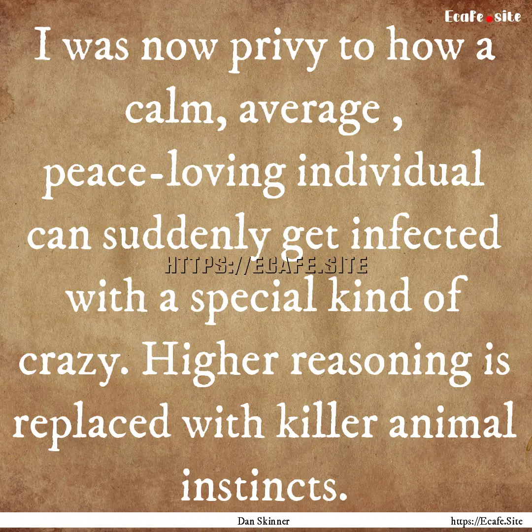 I was now privy to how a calm, average ,.... : Quote by Dan Skinner