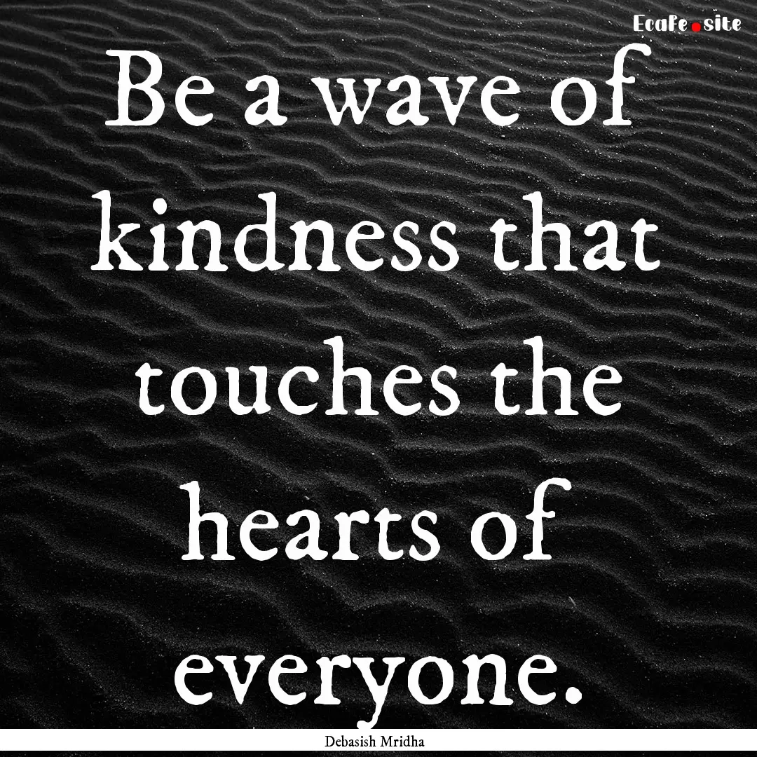 Be a wave of kindness that touches the hearts.... : Quote by Debasish Mridha