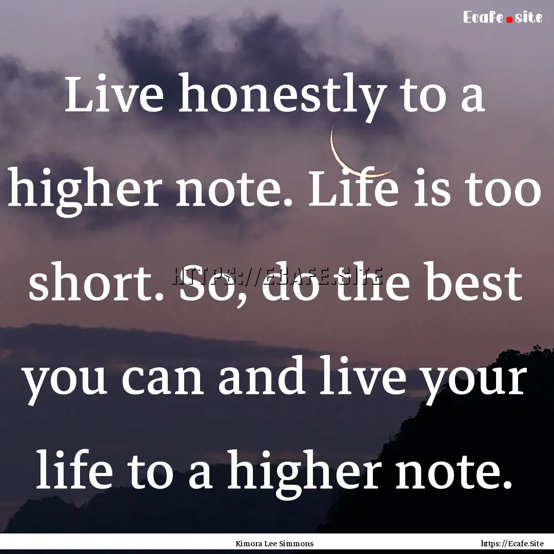 Live honestly to a higher note. Life is too.... : Quote by Kimora Lee Simmons