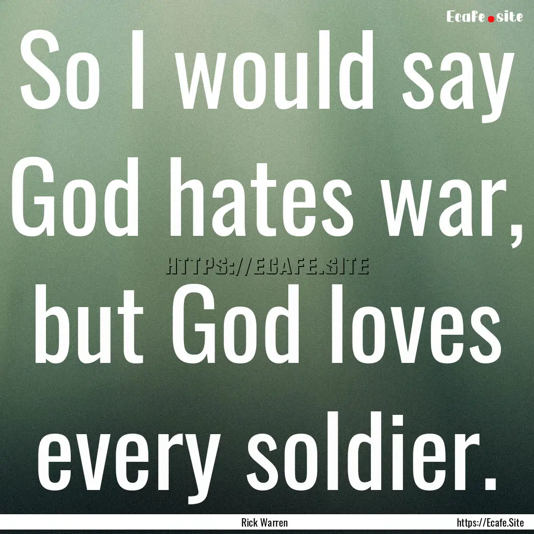 So I would say God hates war, but God loves.... : Quote by Rick Warren