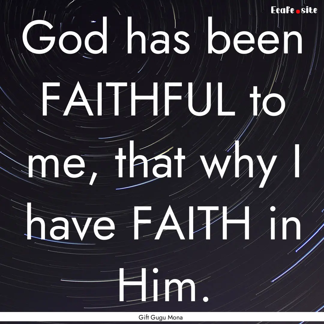 God has been FAITHFUL to me, that why I have.... : Quote by Gift Gugu Mona