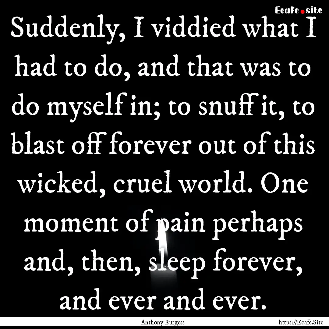 Suddenly, I viddied what I had to do, and.... : Quote by Anthony Burgess