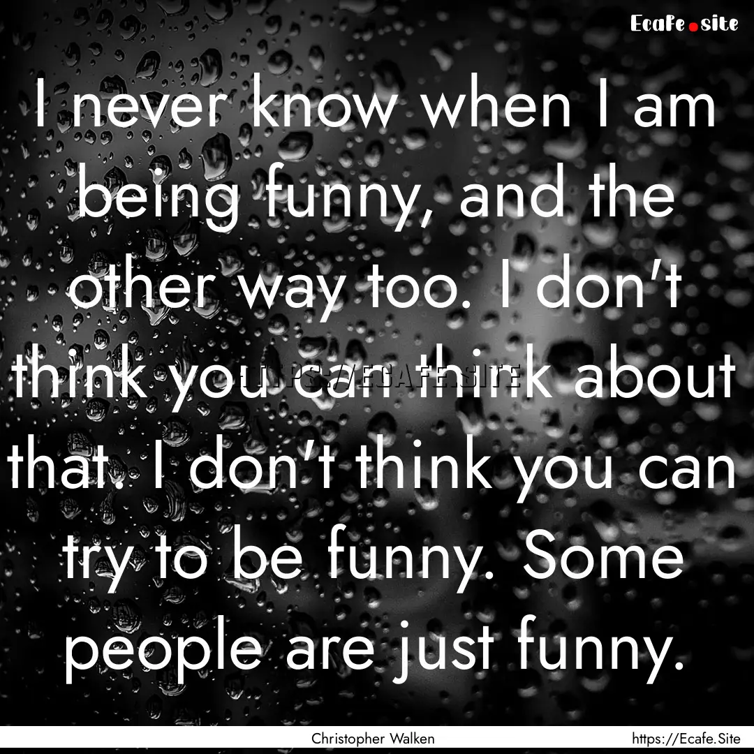 I never know when I am being funny, and the.... : Quote by Christopher Walken