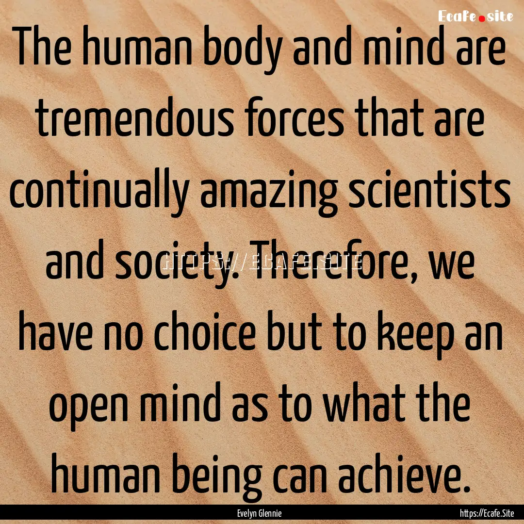 The human body and mind are tremendous forces.... : Quote by Evelyn Glennie