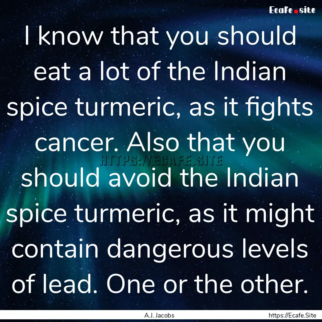 I know that you should eat a lot of the Indian.... : Quote by A.J. Jacobs